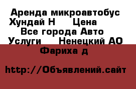 Аренда микроавтобус Хундай Н1  › Цена ­ 50 - Все города Авто » Услуги   . Ненецкий АО,Фариха д.